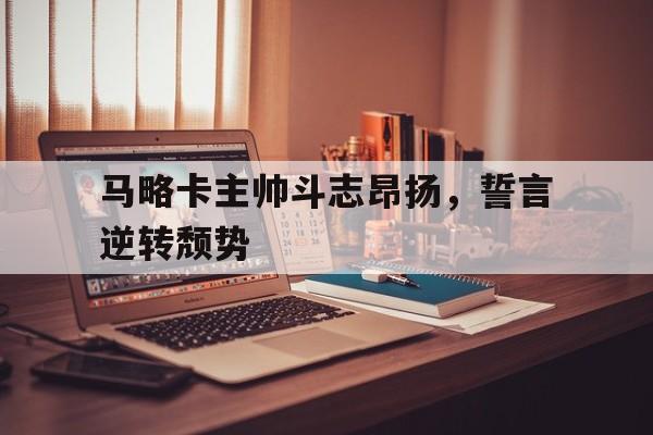 关于马略卡主帅斗志昂扬，誓言逆转颓势的信息