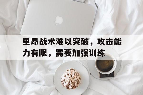 里昂战术难以突破，攻击能力有限，需要加强训练 